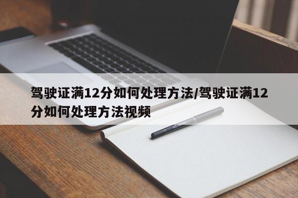 驾驶证满12分如何处理方法/驾驶证满12分如何处理方法视频